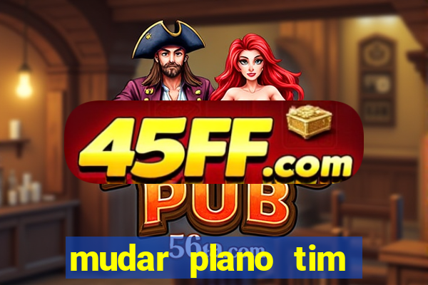 mudar plano tim mais barato